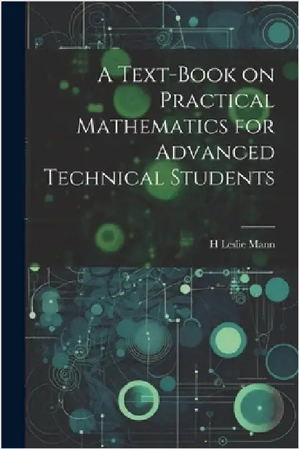 A Text-book on Practical Mathematics for Advanced Technical Students by Mann, H. Leslie