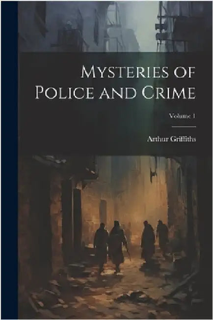 Mysteries of Police and Crime; Volume 1 by Griffiths, Arthur