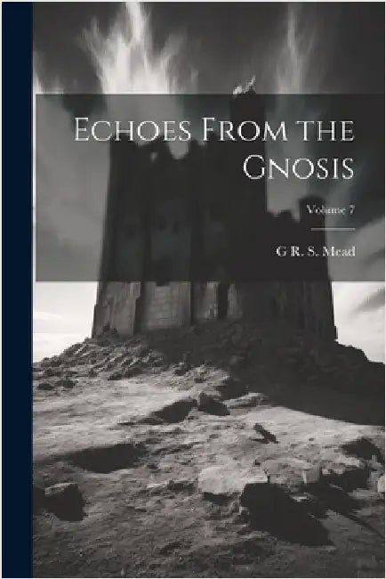 Echoes From the Gnosis; Volume 7 by Mead, G. R. S. 1863-1933