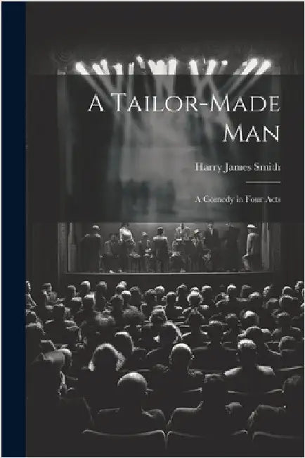 A Tailor-made Man: A Comedy in Four Acts by Smith, Harry James