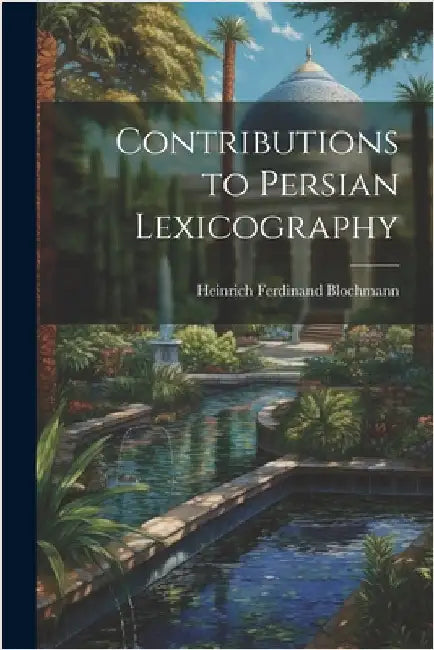 Contributions to Persian Lexicography by Blochmann, Heinrich Ferdinand