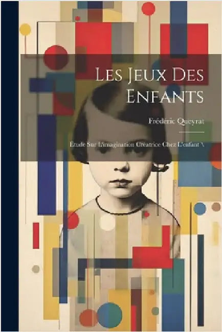 Les jeux des enfants: Étude sur l'imagination créatrice chez l'enfant \ by 1858-, Queyrat Frédéric