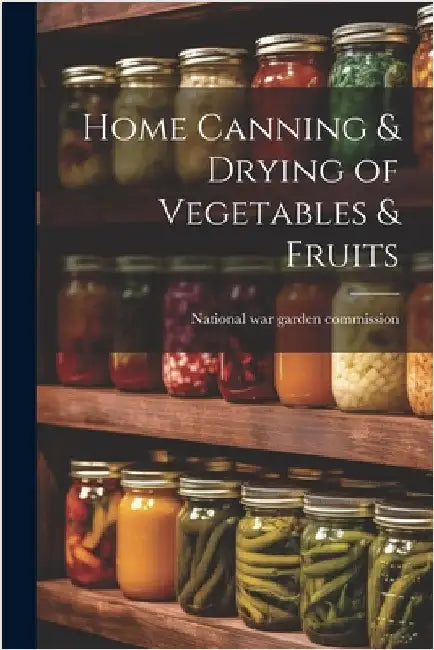 Home Canning & Drying of Vegetables & Fruits by National War Garden Commission [From