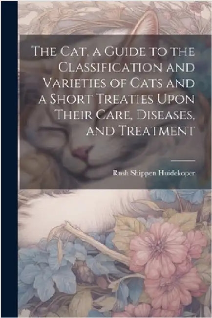 The cat, a Guide to the Classification and Varieties of Cats and a Short Treaties Upon Their Care, Diseases, and Treatment by Huidekoper, Rush Shippen 1854-1901