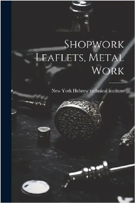 Shopwork Leaflets, Metal Work by Hebrew Technical Institute, New York