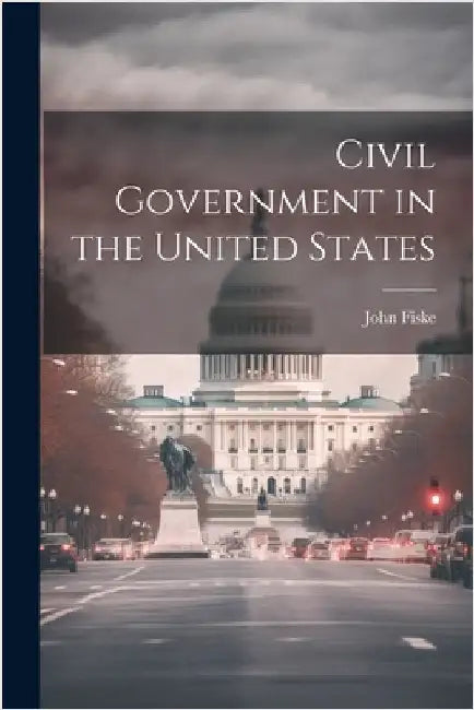 Civil Government in the United States by Fiske, John