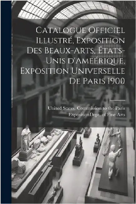 Catalogue officiel illustré, exposition des beaux-arts, États-Unis d'Ameérique, Exposition universelle de Paris 1900 by United States Commission to the Pari