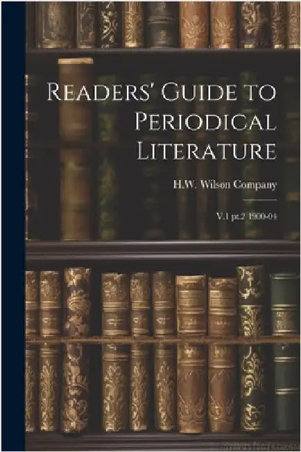 Readers' Guide to Periodical Literature: V.1 pt.2 1900-04 by H W Wilson Company
