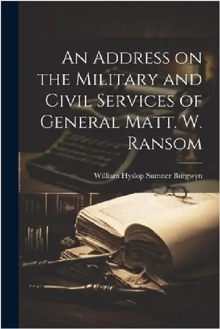 An Address on the Military and Civil Services of General Matt. W. Ransom by Burgwyn, William Hyslop Sumner 1845-