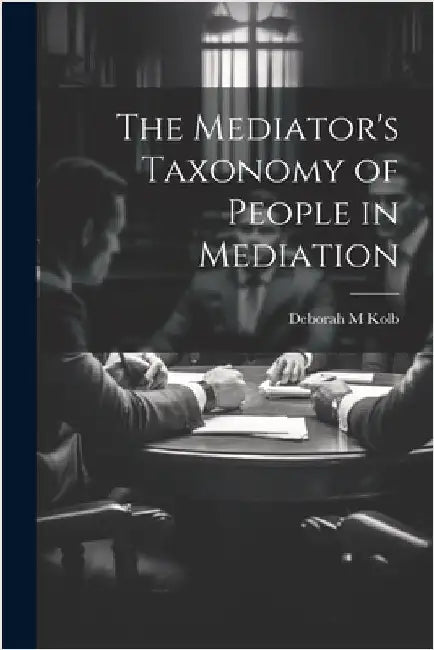 The Mediator's Taxonomy of People in Mediation by Kolb, Deborah M.