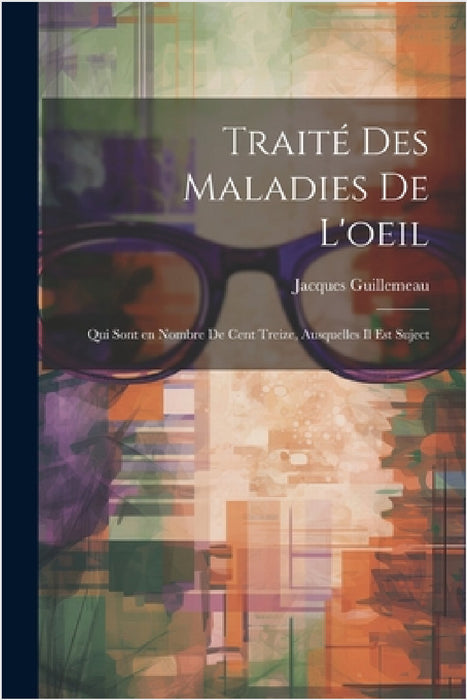Traité des maladies de l'oeil: Qui sont en nombre de cent treize, ausquelles il est suject by Jacques Guillemeau
