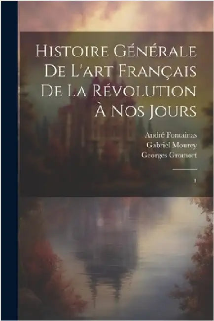 Histoire générale de l'art français de la Révolution à nos jours: 1 by Fontainas, André