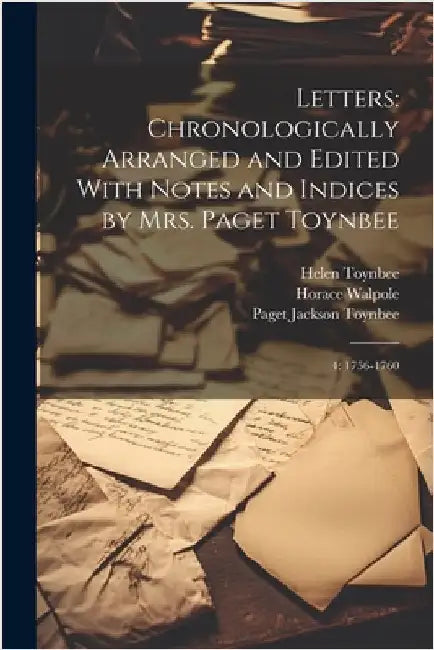 Letters: Chronologically Arranged and Edited With Notes and Indices by Mrs. Paget Toynbee: 4: 1756-1760 by Walpole, Horace