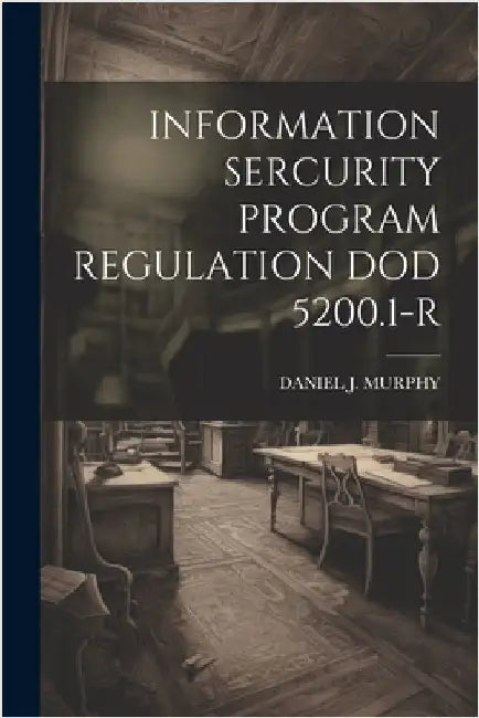 Information Sercurity Program Regulation Dod 5200.1-R by Murphy, Daniel J.