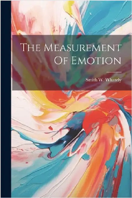 The Measurement Of Emotion by Whately, Smith W.