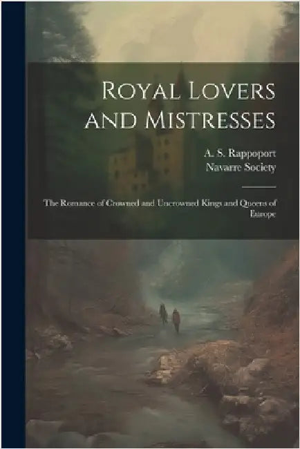 Royal Lovers and Mistresses; the Romance of Crowned and Uncrowned Kings and Queens of Europe by Rappoport, A. S. 1871-1950