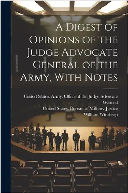 A Digest of Opinions of the Judge Advocate General of the Army, With Notes by United States Army Office of the Ju