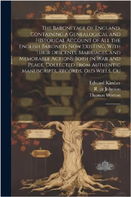 The Baronetage of England, Containing a Genealogical and Historical Account of all the English Baronets now Existing, With Their Descents, Marriages, by Wotton, Thomas