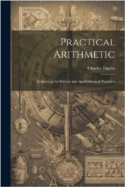 Practical Arithmetic: Embracing the Science and Applications of Numbers by Davies, Charles