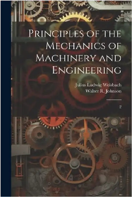 Principles of the Mechanics of Machinery and Engineering: 2 by Weisbach, Julius Ludwig
