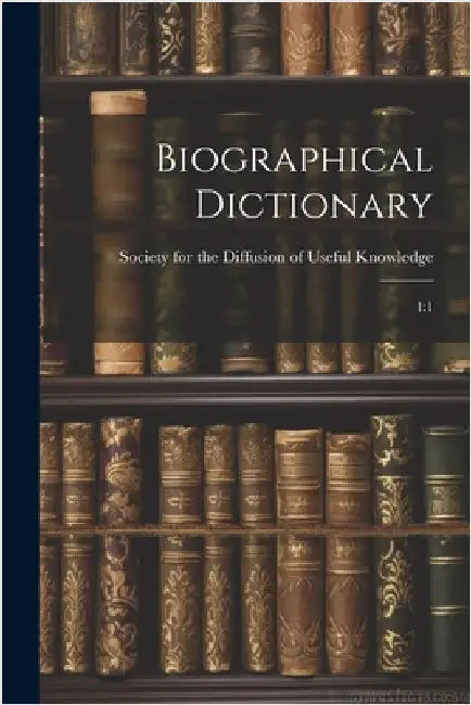 Biographical Dictionary: 1:1 by Society for the Diffusion of Useful K