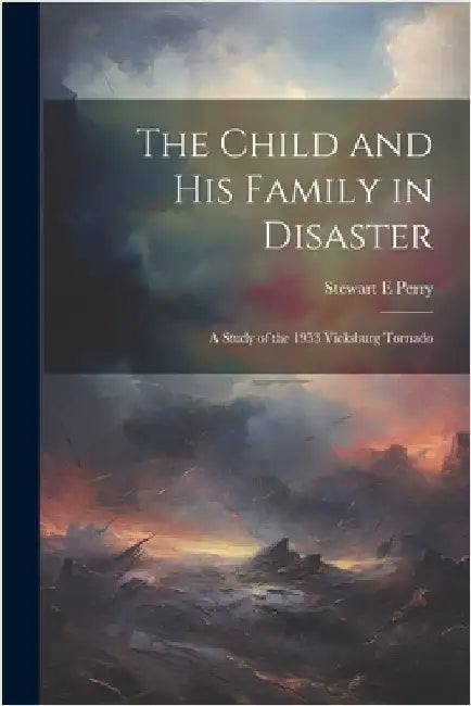 The Child and his Family in Disaster; a Study of the 1953 Vicksburg Tornado by Perry, Stewart E.
