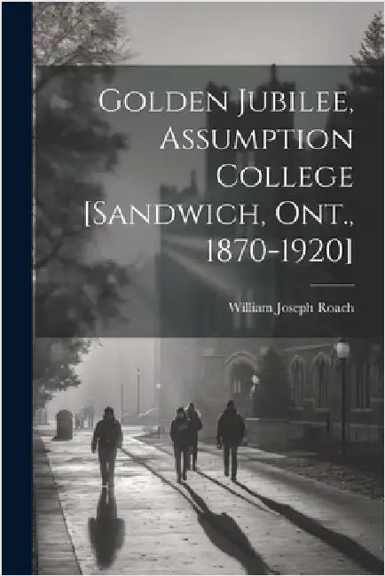 Golden Jubilee, Assumption College [Sandwich, Ont., 1870-1920] by Roach, William Joseph
