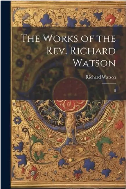The Works of the Rev. Richard Watson: 8 by Watson, Richard