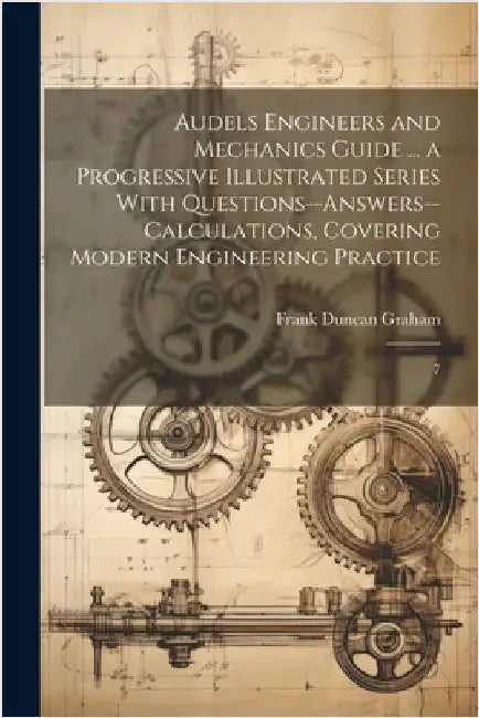 Audels Engineers and Mechanics Guide ... a Progressive Illustrated Series With Questions--answers--calculations, Covering Modern Engineering Practice: by Graham, Frank Duncan