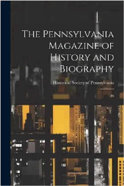 The Pennsylvania Magazine of History and Biography: 46 by Historical Society of Pennsylvania