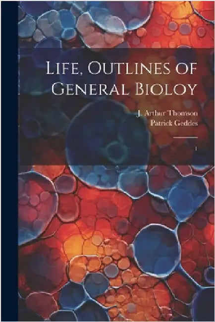 Life, Outlines of General Bioloy: 1 by Thomson, J. Arthur 1861-1933