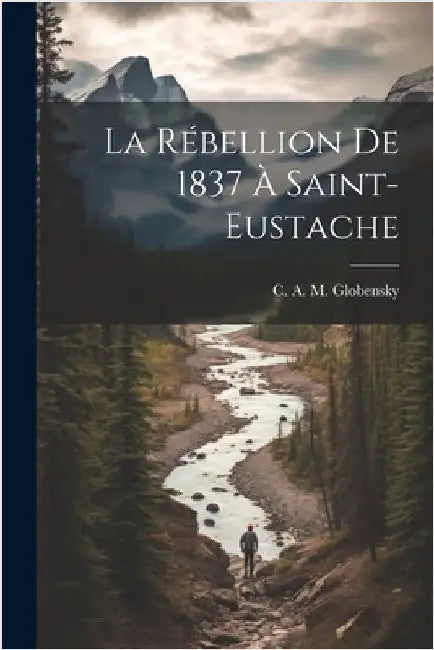La rébellion de 1837 à Saint-Eustache by Globensky, C. A. M.