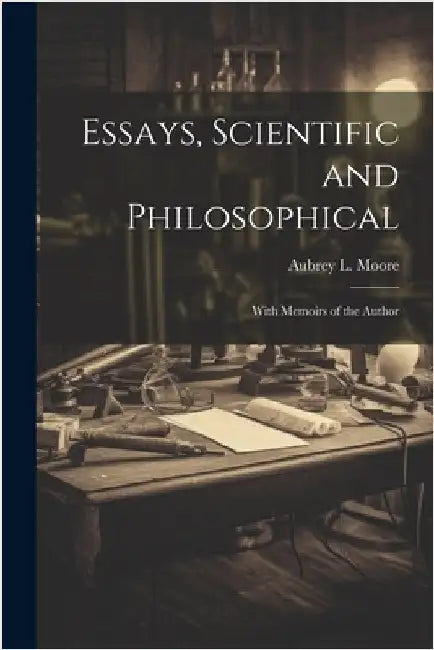 Essays, Scientific and Philosophical: With Memoirs of the Author by Moore, Aubrey L.