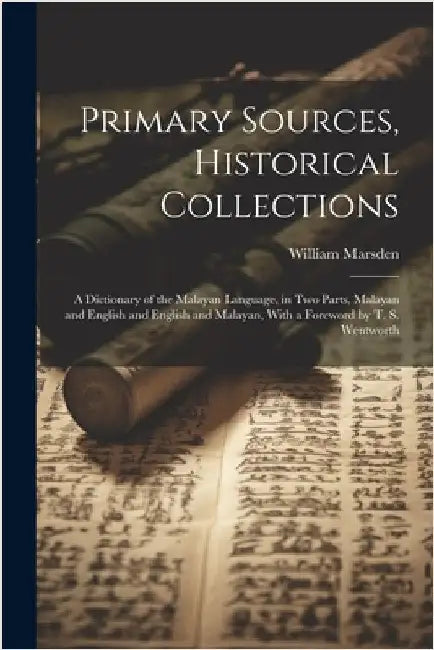 Primary Sources, Historical Collections: A Dictionary of the Malayan Language, in two Parts, Malayan and English and English and Malayan, With a Forew by Marsden, William