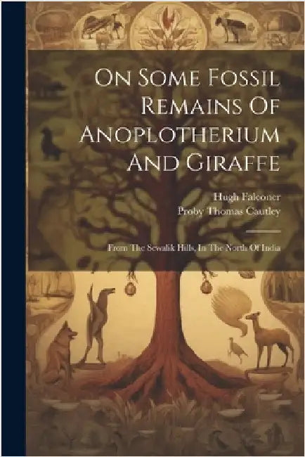 On Some Fossil Remains Of Anoplotherium And Giraffe: From The Sewalik Hills, In The North Of India by Falconer, Hugh