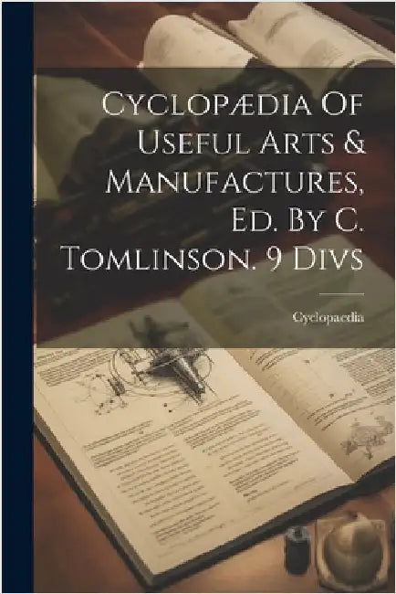 Cyclopædia Of Useful Arts & Manufactures, Ed. By C. Tomlinson. 9 Divs by Cyclopaedia