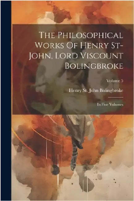 The Philosophical Works Of Henry St-john, Lord Viscount Bolingbroke: In Five Volumes; Volume 5 by Henry St John Bolingbroke (Lord Visc