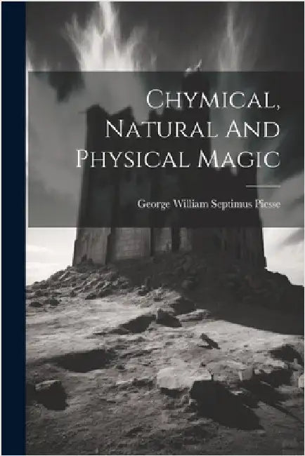 Chymical, Natural And Physical Magic by George William Septimus Piesse