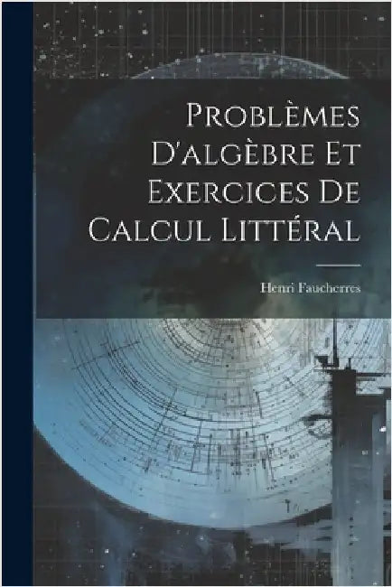 Problèmes D'algèbre Et Exercices De Calcul Littéral by Faucherres, Henri