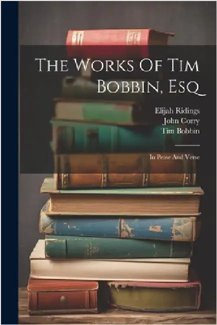 The Works Of Tim Bobbin, Esq: In Prose And Verse by Bobbin, Tim