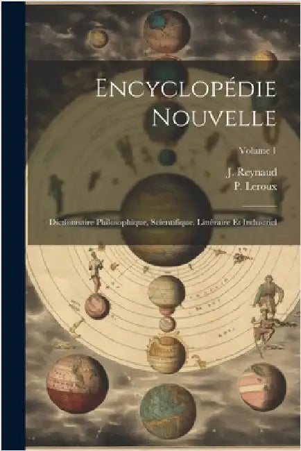 Encyclopédie Nouvelle: Dictionnaire Philosophique, Scientifique, Littéraire Et Industriel; Volume 1 by LeRoux, P.