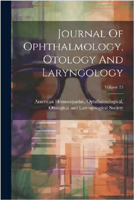 Journal Of Ophthalmology, Otology And Laryngology; Volume 23 by American Homoeopathic, Ophthalmologic