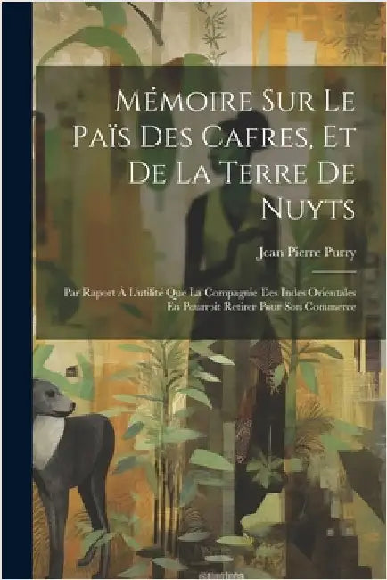 Mémoire Sur Le Païs Des Cafres, Et De La Terre De Nuyts: Par Raport À L'utilité Que La Compagnie Des Indes Orientales En Pourroit Retirer Pour Son Com by Purry, Jean Pierre