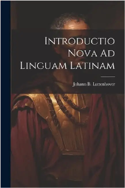 Introductio Nova Ad Linguam Latinam by Luttenhover, Johann B.