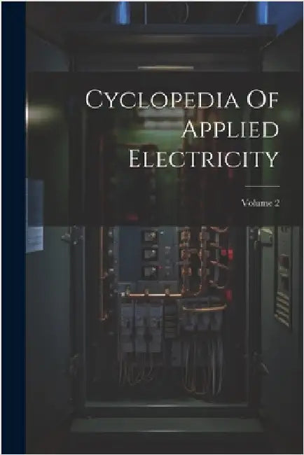 Cyclopedia Of Applied Electricity; Volume 2 by Anonymous