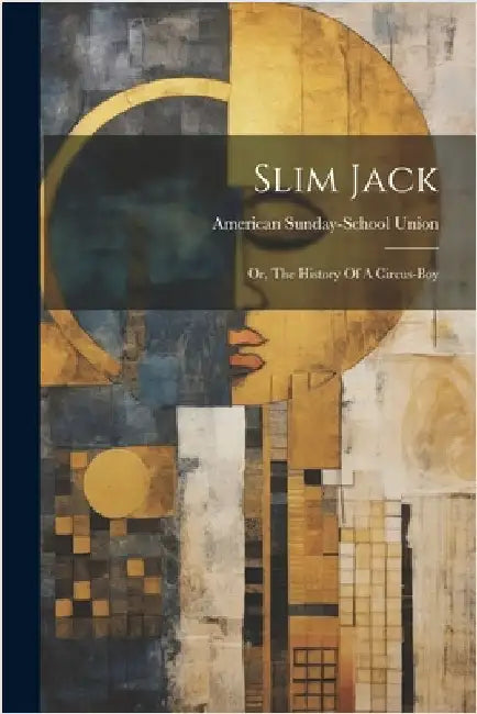 Slim Jack: Or, The History Of A Circus-boy by Union, American Sunday-School