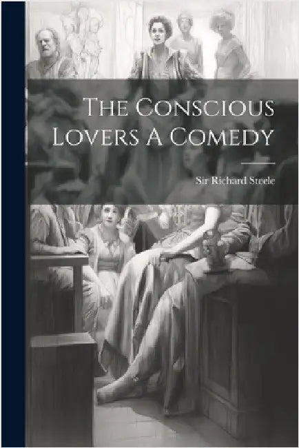 The Conscious Lovers A Comedy by Steele, Richard