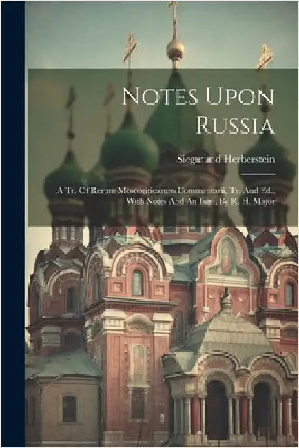 Notes Upon Russia: A Tr. Of Rerum Moscoviticarum Commentarii, Tr. And Ed., With Notes And An Intr., By R. H. Major by Siegmund Herberstein (Freiherr Von )