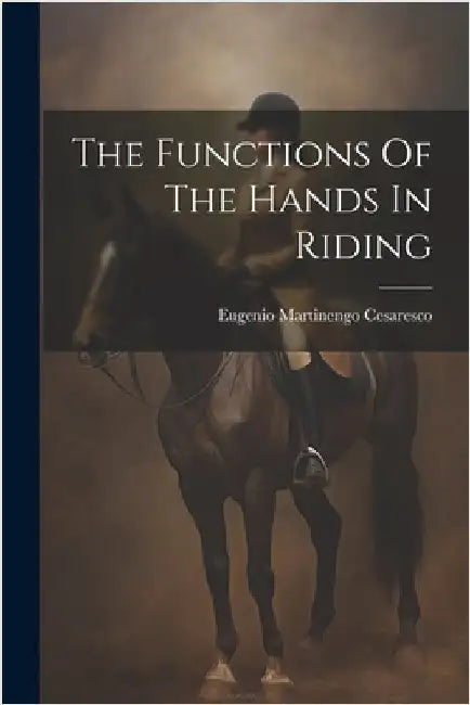 The Functions Of The Hands In Riding by Eugenio Martinengo Cesaresco (Conte )