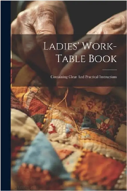 Ladies' Work-table Book: Containing Clear And Practical Instructions by Anonymous